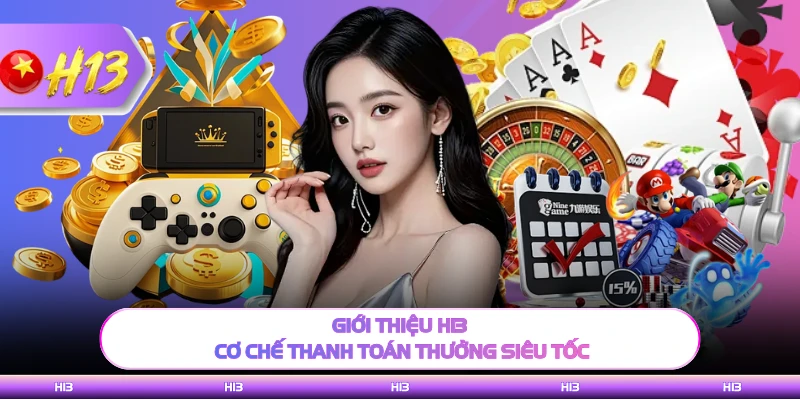 Giới thiệu H13 cơ chế thanh toán thưởng siêu tốc